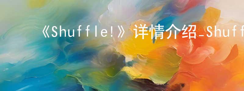 白红军发布《Shuffle!》详情介绍_Shuffle!已完结在线观看_Shuffle!迅雷下载_日漫